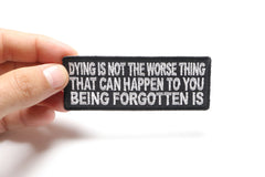 Dying Is Not The Worse Thing That Can Happen To You Being Forgotten Is Patch - 4x1.5 inch