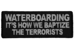 Waterboarding It's How We Baptize the Terrorists Patch - 4x1.5 inch