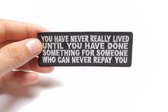 You Have Never Really Lived Until You Have Done Something for Someone Who Can Never Repay You Patch - 4x1.5 inch